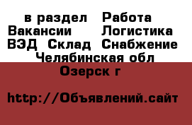  в раздел : Работа » Вакансии »  » Логистика, ВЭД, Склад, Снабжение . Челябинская обл.,Озерск г.